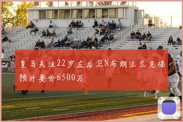 皇马关注22岁左后卫N布朗法兰克福预计要价6500万
