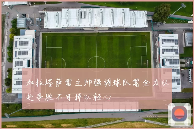 加拉塔萨雷主帅强调球队需全力以赴争胜不可掉以轻心