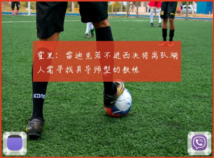 霍里：雷迪克若不进西决将离队湖人需寻找具导师型的教练