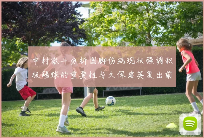 中村敬斗分析国脚伤病现状强调积极踢球的重要性与久保建英复出前景
