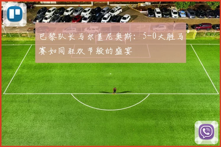 巴黎队长马尔基尼奥斯：5-0大胜马赛如同狂欢节般的盛宴
