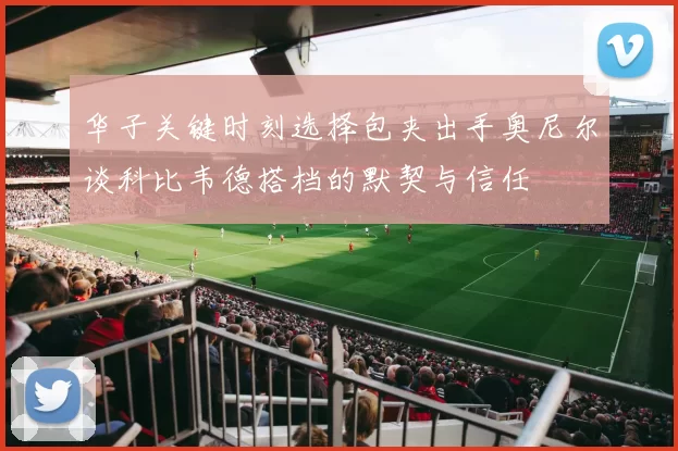华子关键时刻选择包夹出手奥尼尔谈科比韦德搭档的默契与信任