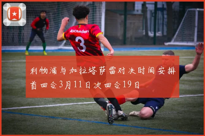利物浦与加拉塔萨雷对决时间安排首回合3月11日次回合19日