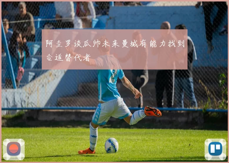 阿圭罗谈瓜帅未来曼城有能力找到合适替代者